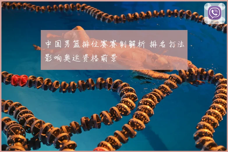 中国男篮排位赛赛制解析 排名打法影响奥运资格前景