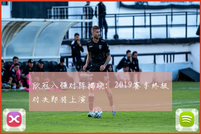 欧冠八强对阵揭晓：2019赛季终极对决即将上演