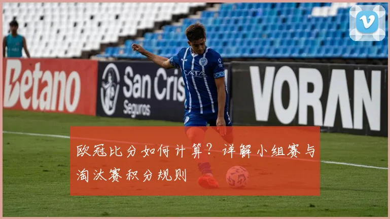 欧冠比分如何计算？详解小组赛与淘汰赛积分规则