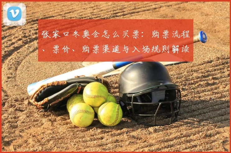 张家口冬奥会怎么买票：购票流程、票价、购票渠道与入场规则解读