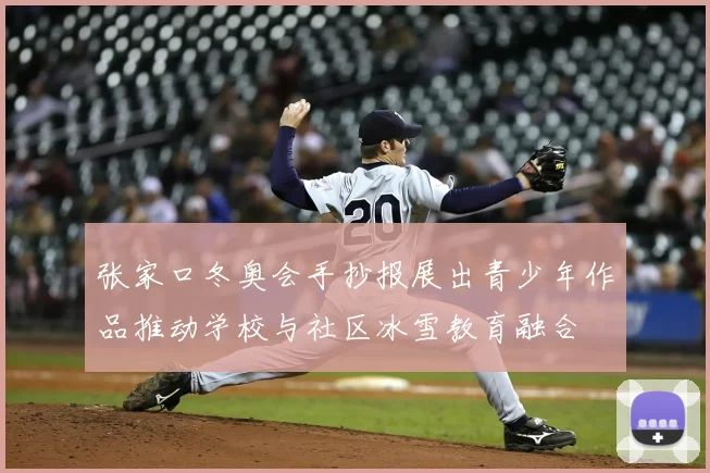 张家口冬奥会手抄报展出青少年作品推动学校与社区冰雪教育融合