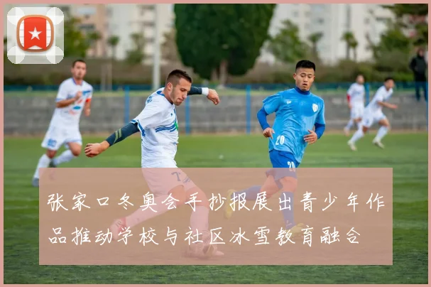 张家口冬奥会手抄报展出青少年作品推动学校与社区冰雪教育融合
